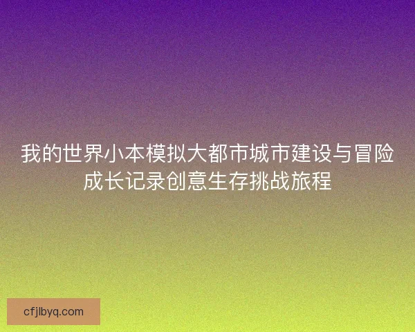 我的世界小本模拟大都市城市建设与冒险成长记录创意生存挑战旅程