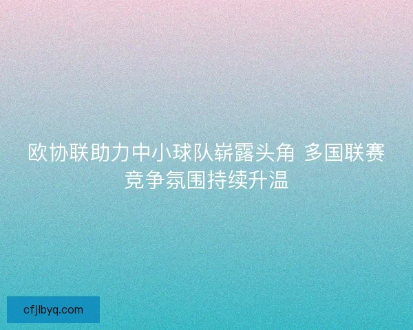 欧协联助力中小球队崭露头角 多国联赛竞争氛围持续升温