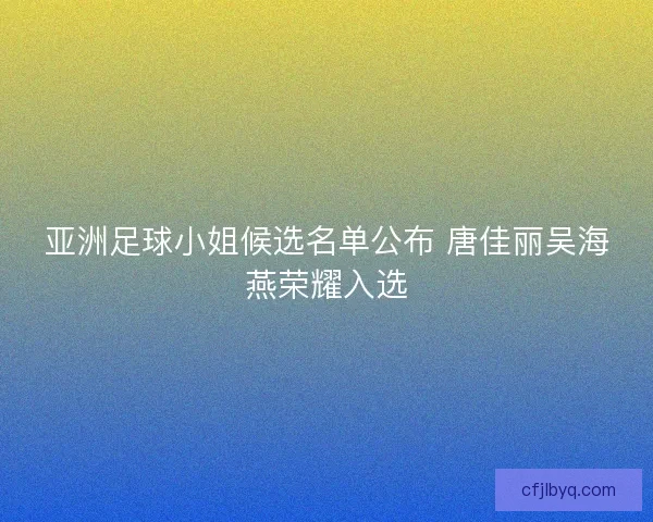 亚洲足球小姐候选名单公布 唐佳丽吴海燕荣耀入选