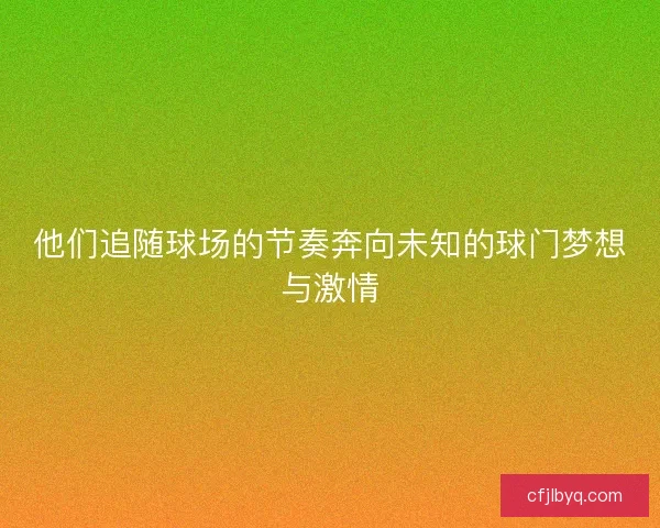 他们追随球场的节奏奔向未知的球门梦想与激情